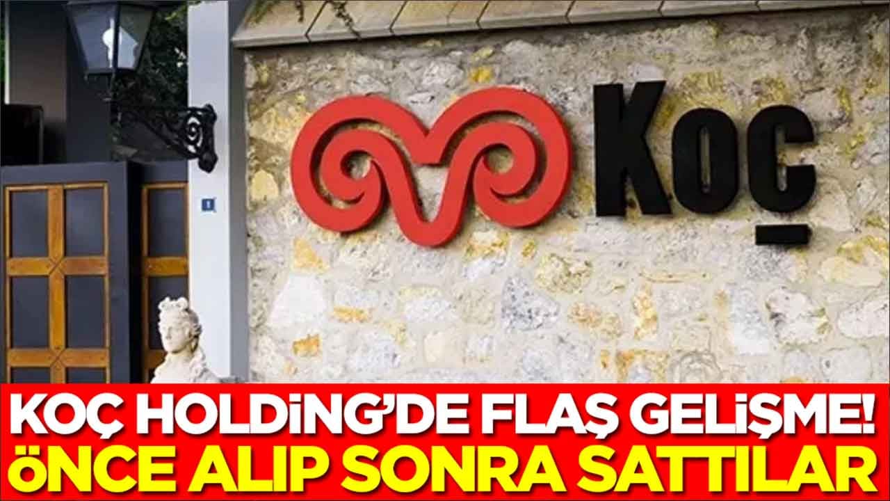 Koç Holding'de hareketli günler: Önce aldılar, sonra sattılar