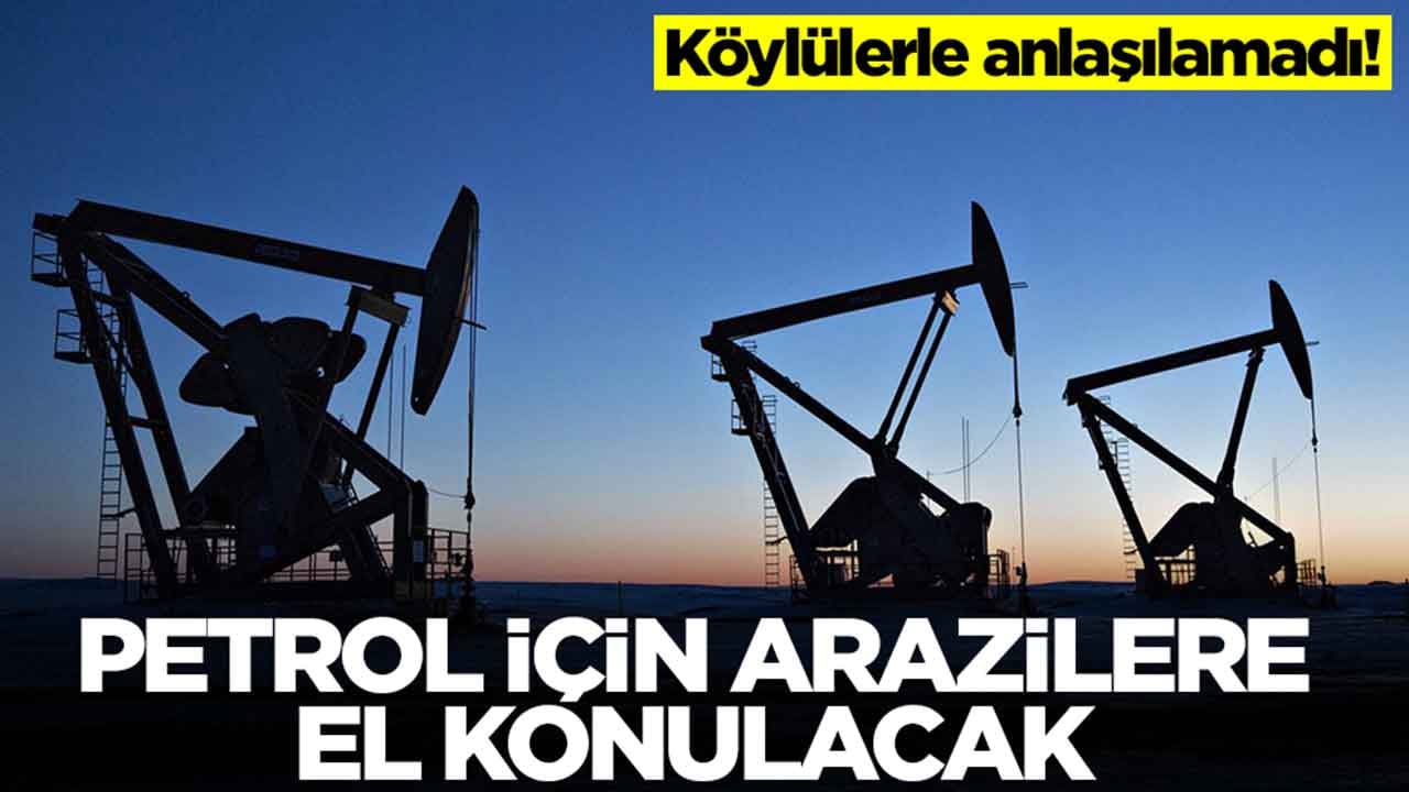 Köylülerle anlaşma yapılamadı: Petrol için iki ilde arazilere el konulacak