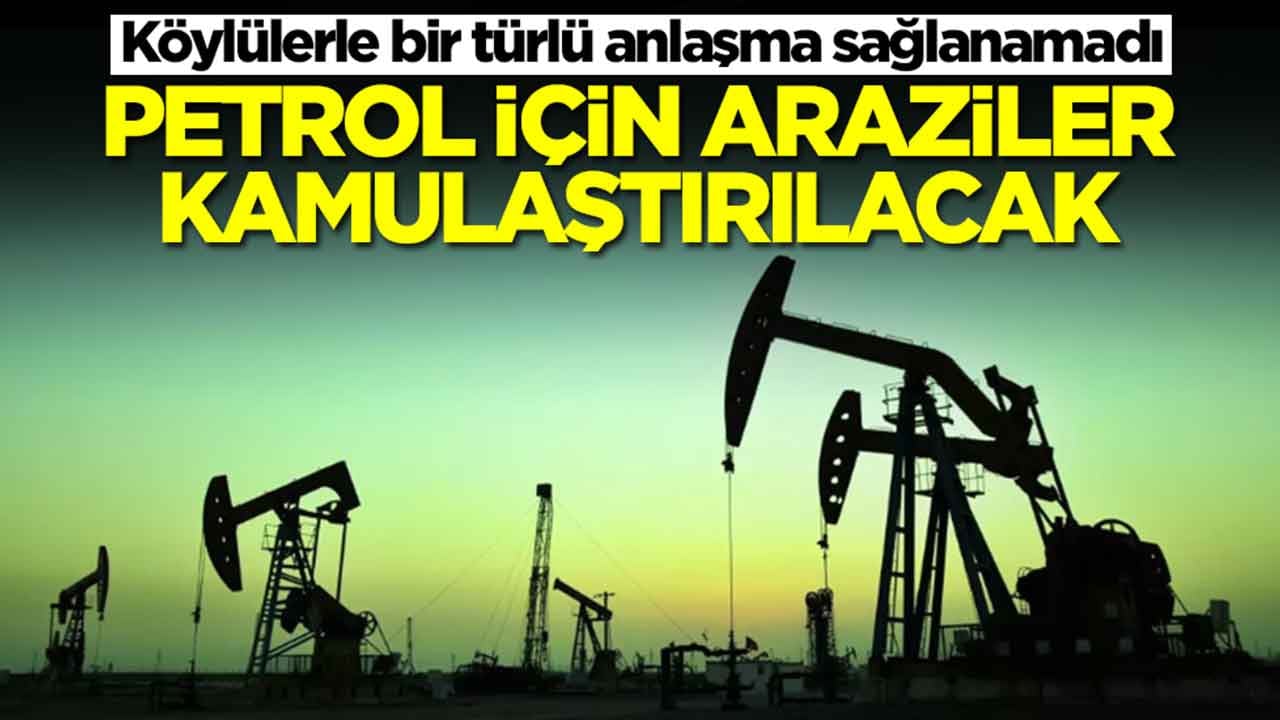 Köylülerle bir türlü anlaşma sağlanamadı: Petrol için araziler kamulaştırılacak