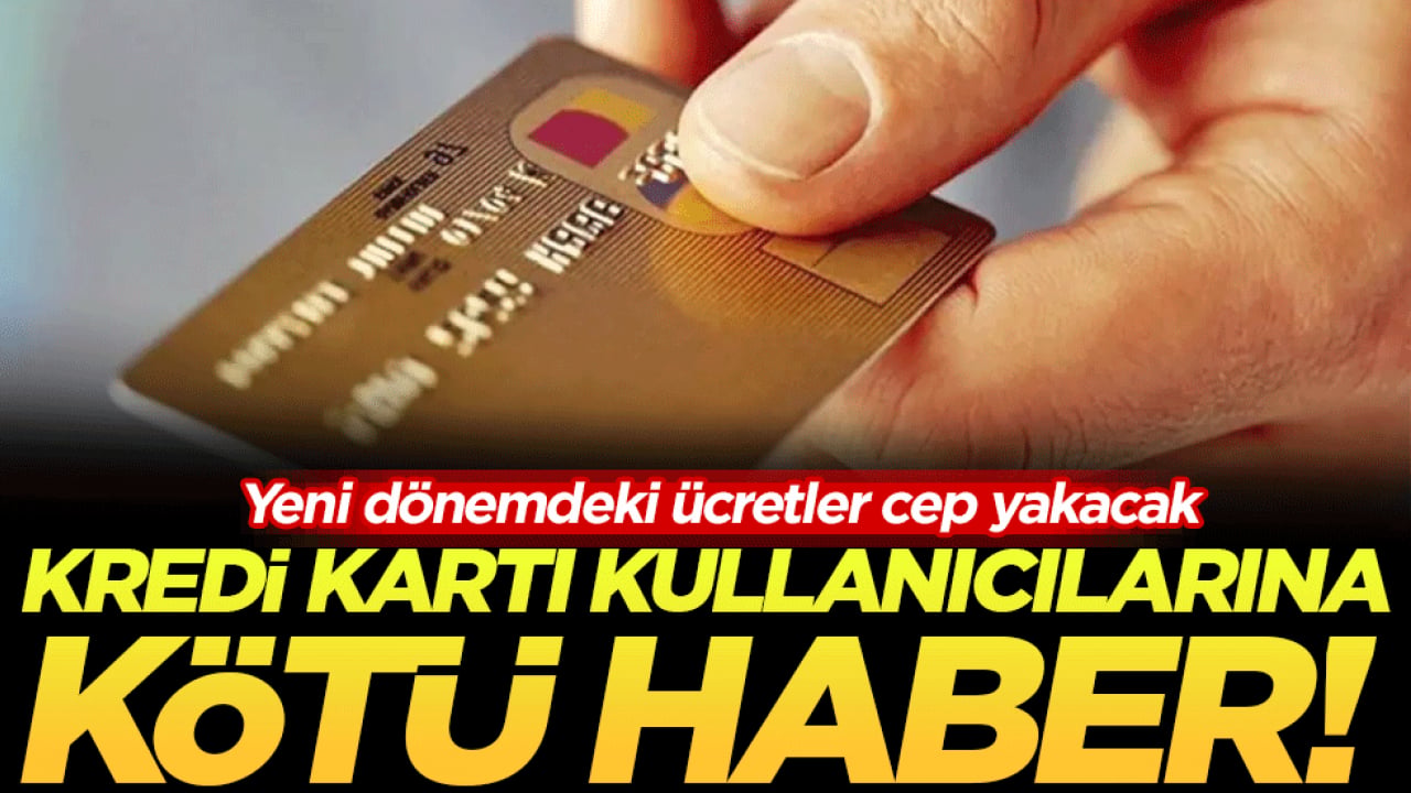 Kredi kartı kullanıcılarına kötü haber : Yeni dönemdeki ücretler cep yakacak!