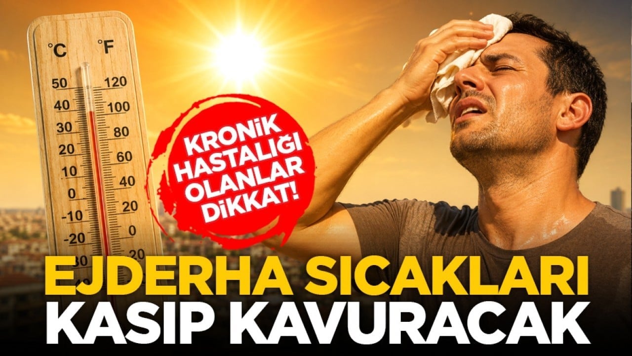 Kronik hastalığı olanlar dikkat! Ejderha sıcakları kasıp kavuracak