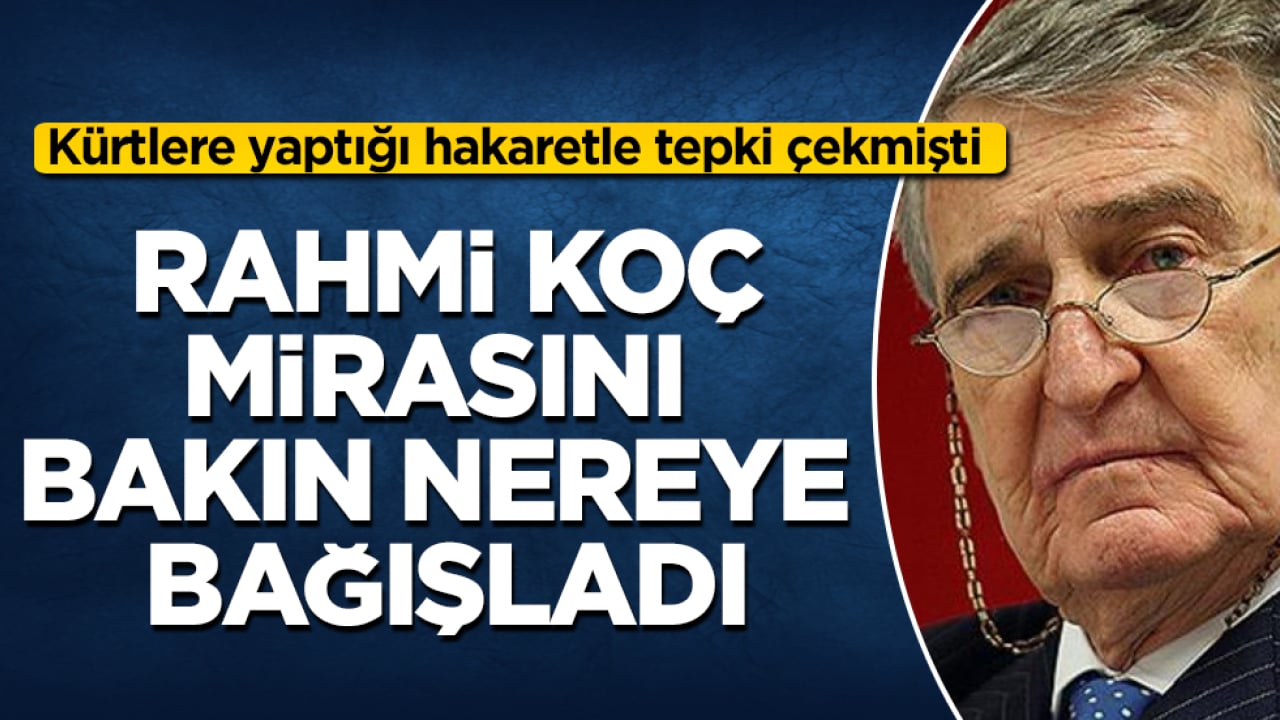 Kürtlere yaptığı hakaretle tepki çekmişti! Rahmi Koç, mirasını bakın nereye bağışladı