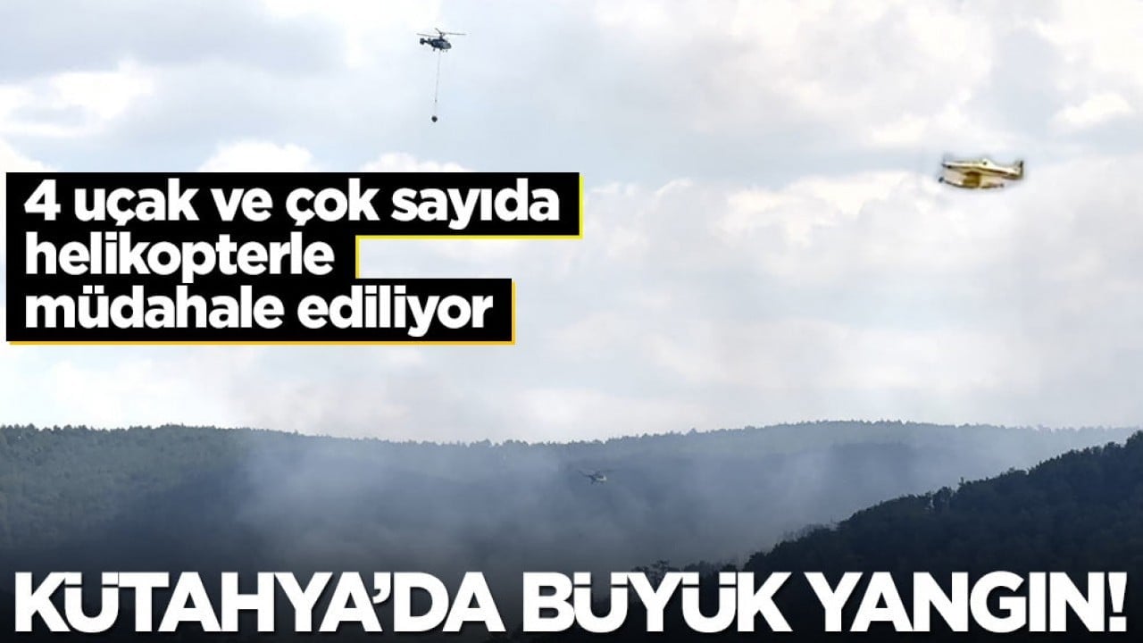 Kütahya'da büyük yangın! 4 uçak ve çok sayıda helikopterle müdahale ediliyor