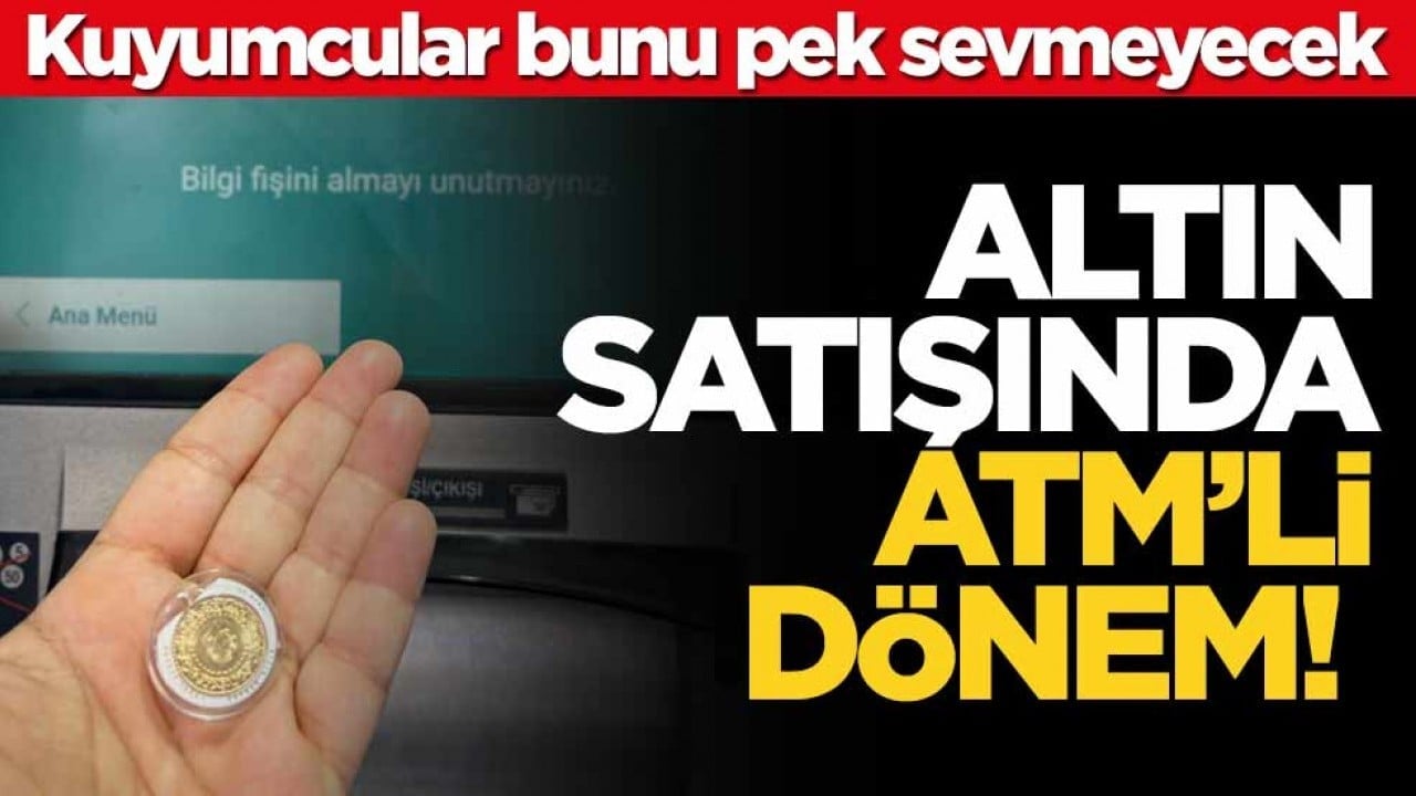 Kuyumcular bunu pek sevmeyecek! Altın satışında ATM’li dönem!