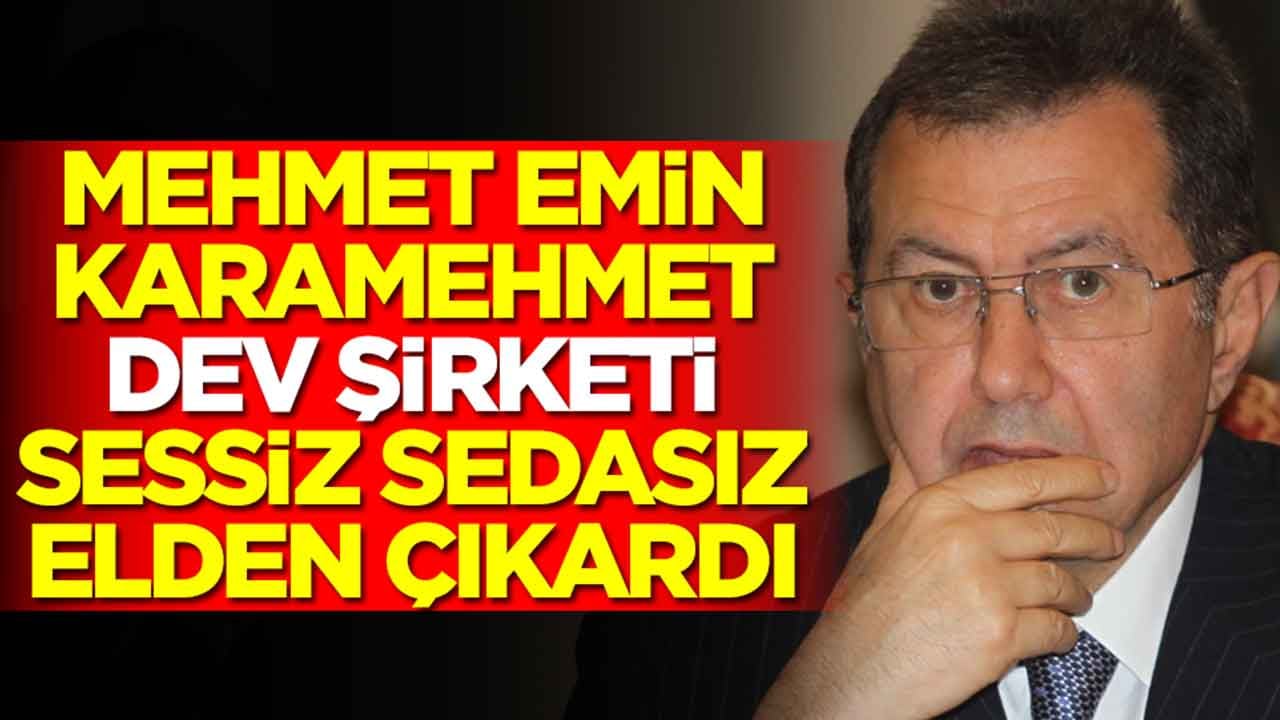 Mehmet Emin Karamehmet dev şirketi sessiz sedasız elden çıkardı