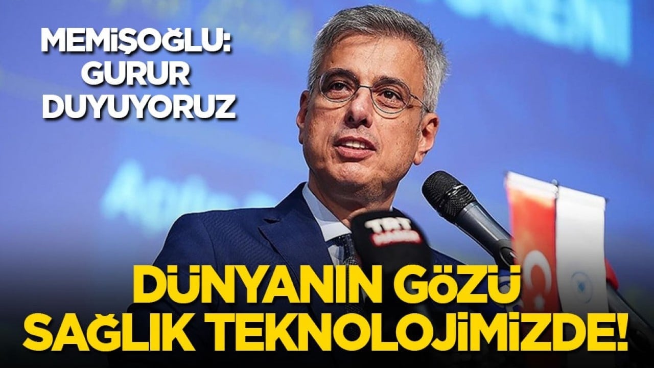 Memişoğlu: Gurur duyuyoruz! Dünyanın gözü sağlık teknolojimizde