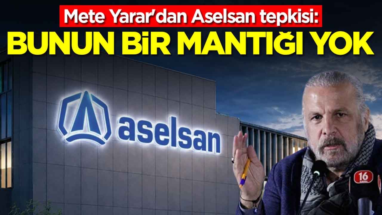 Mete Yarar'dan Aselsan tepkisi: Bunun bir mantığı yok arkadaşlar
