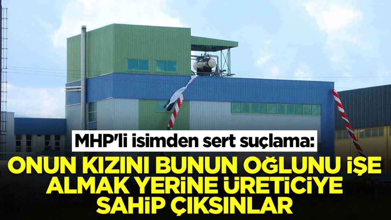 MHP'li isimden sert suçlama: Onun kızını, bunun oğlunu işe almak yerine üreticiye sahip çıksınlar