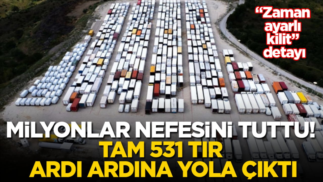 Milyonlar nefesini tuttu! Tam 531 TIR ardı ardına yola çıktı! "Zaman ayarlı kilit" detayı