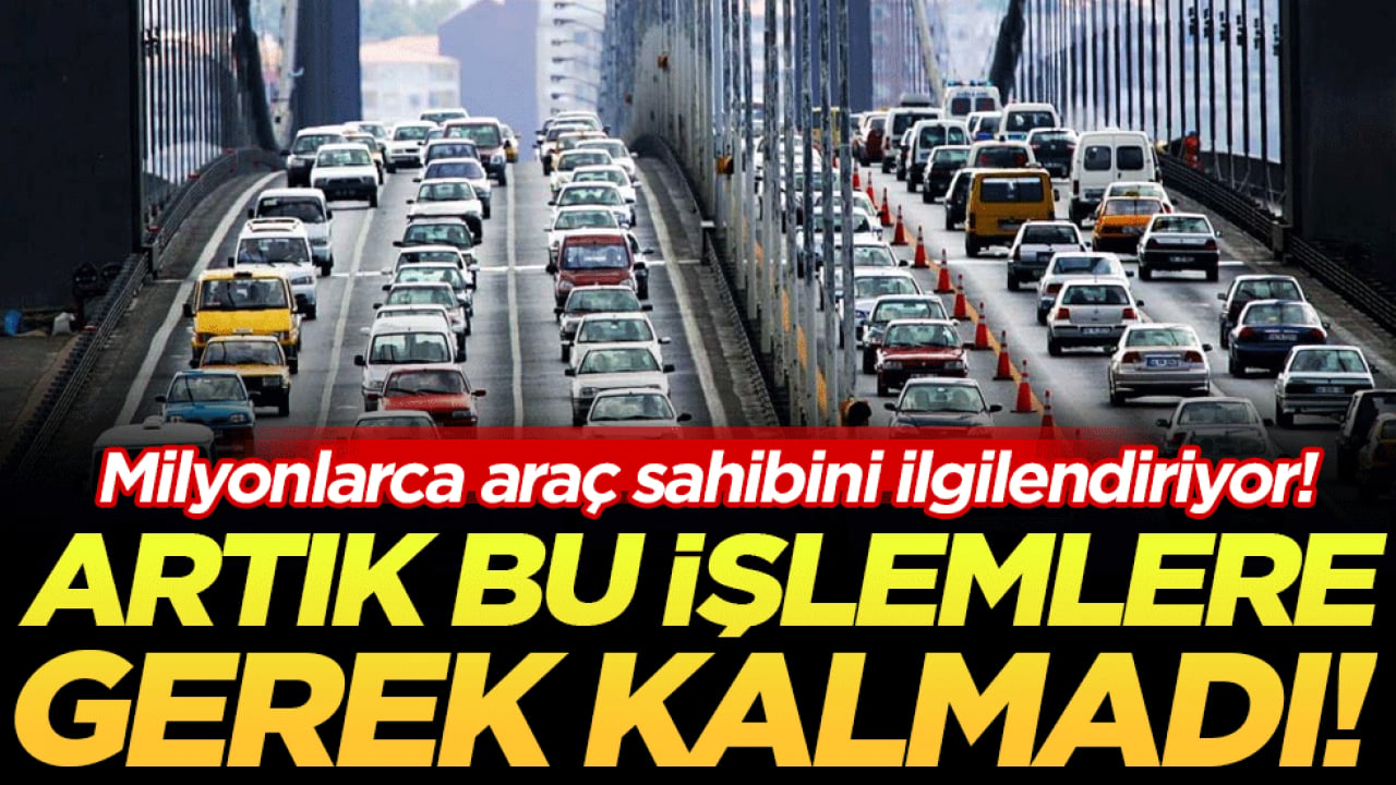 Milyonlarca araç sahibini ilgilendiriyor! Artık bu işlemlere gerek kalmadı
