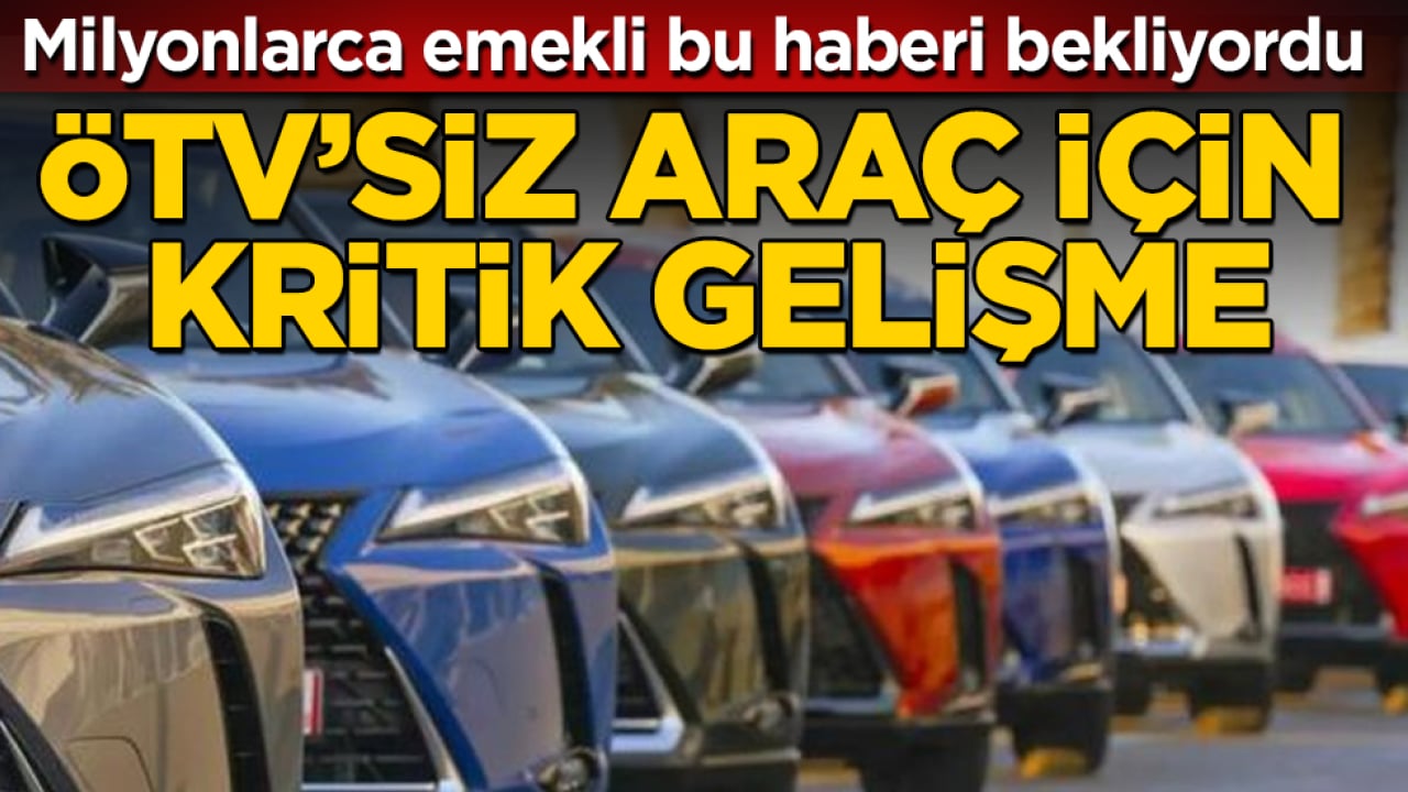 Milyonlarca emekli bu haberi bekliyordu: ÖTV’siz araç için kritik gelişme