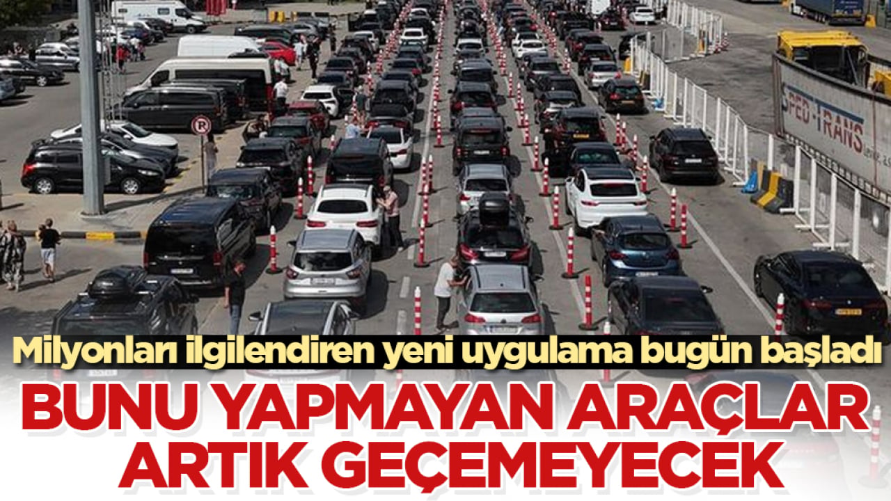 Milyonları ilgilendiren yeni uygulama bugün başladı! Bunu yapmayan araçlar artık geçemeyecek