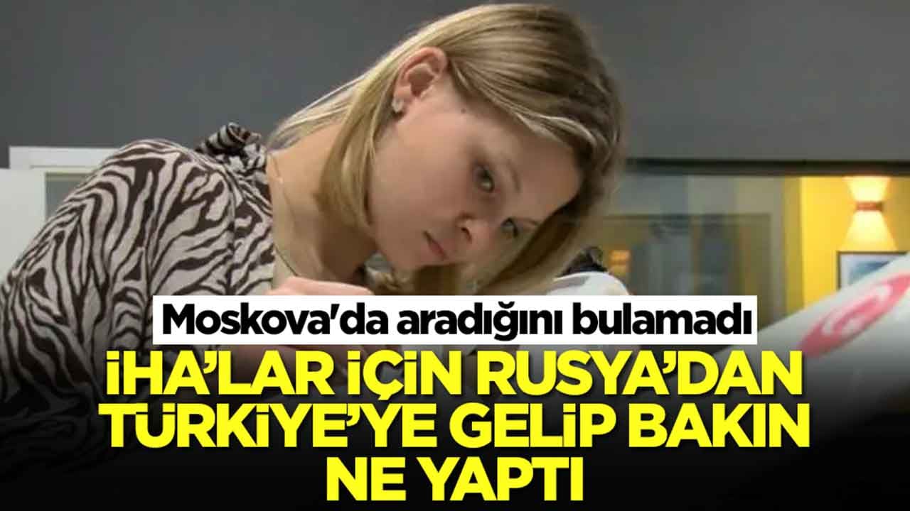 Moskova'da aradığını bulamadı: İHA'lar için Rusya'dan Türkiye'ye gelip bakın ne yaptı