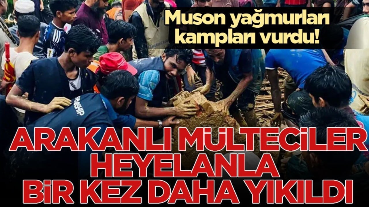 Muson yağmurları kampları vurdu! Arakanlı mülteciler heyelanla bir kez daha yıkıldı