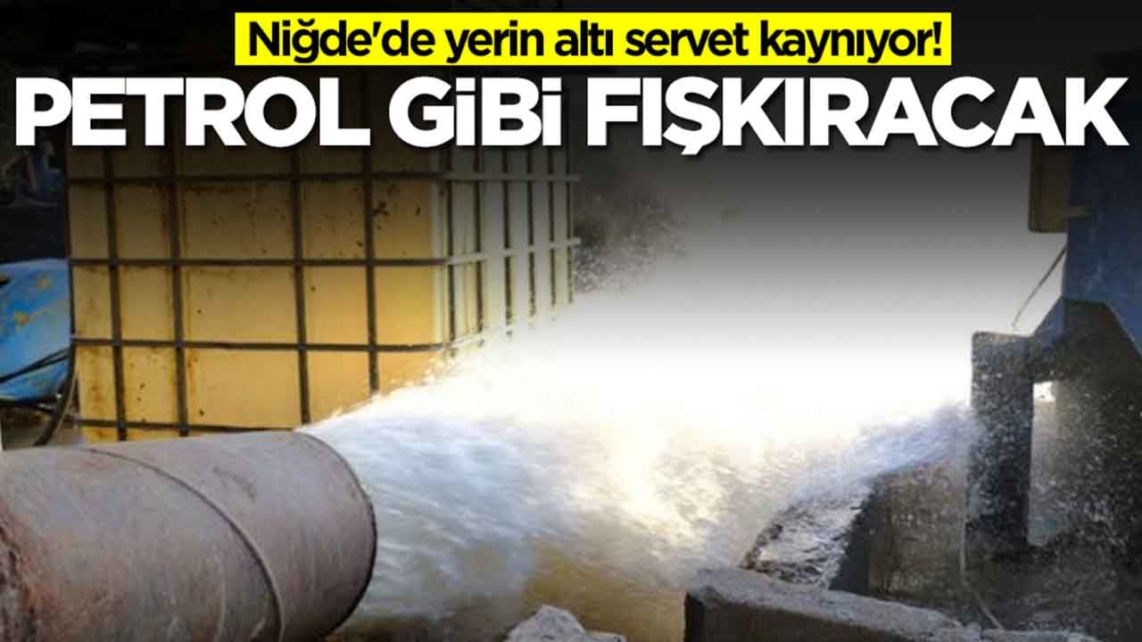 Niğde'de yerin altı servet kaynıyor: Petrol gibi fışkıracak