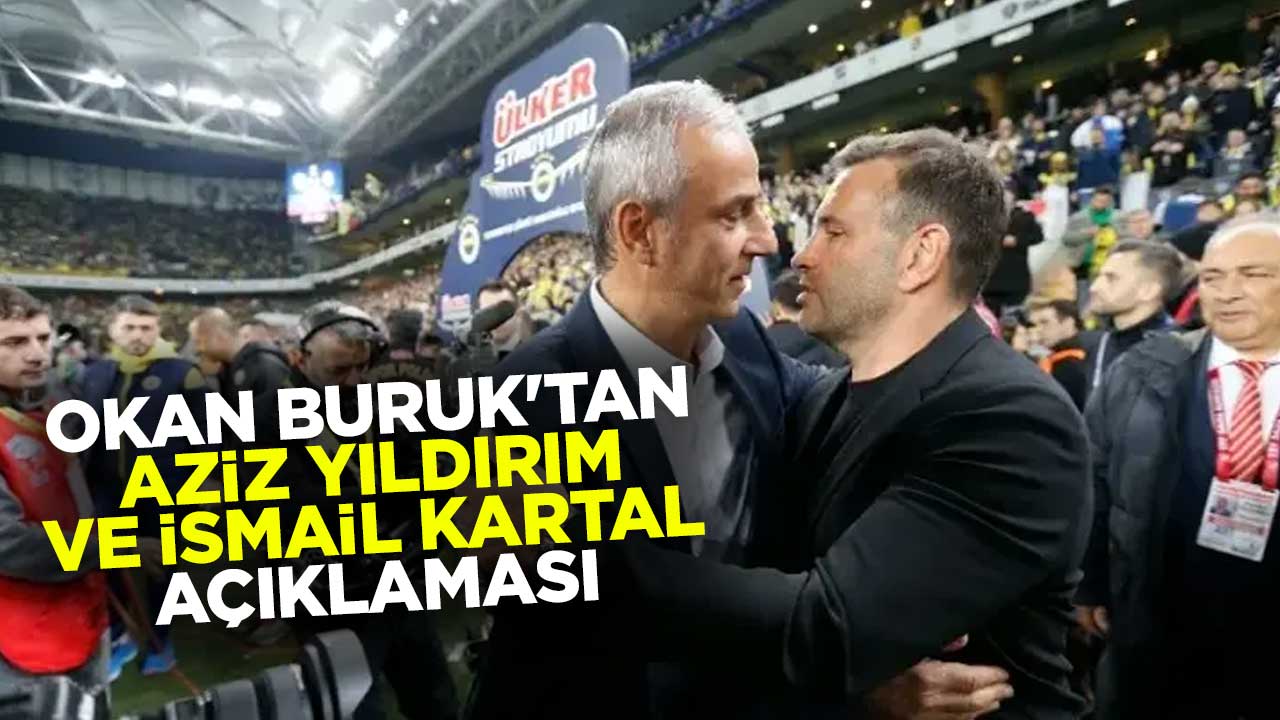 Okan Buruk'tan Aziz Yıldırım ve İsmail Kartal sözleri