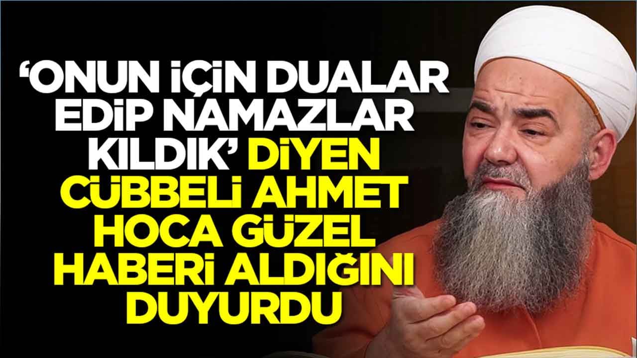 'Onun için dualar edip namazlar kıldık' diyen Cübbeli Ahmet Hoca güzel haberi aldığını duyurdu