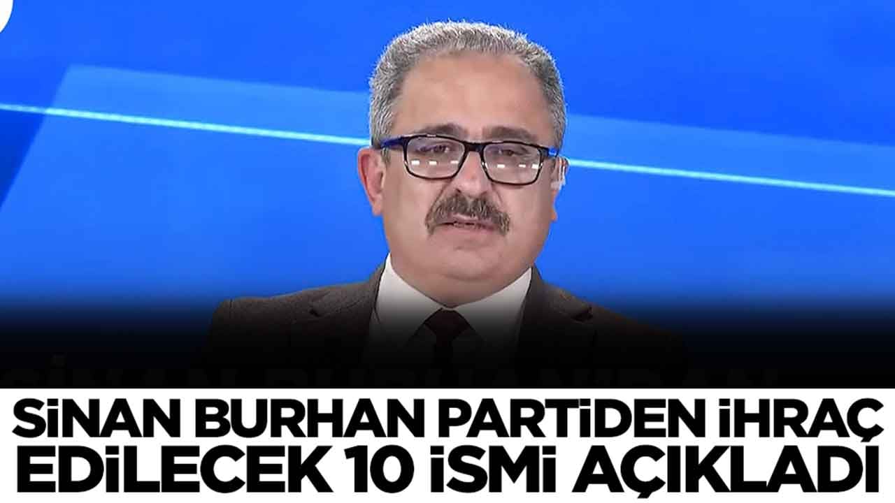 Ortalığı yangın yerine çevirecek gelişme: Sinan Burhan partiden ihraç edilecek 10 ismi açıkladı