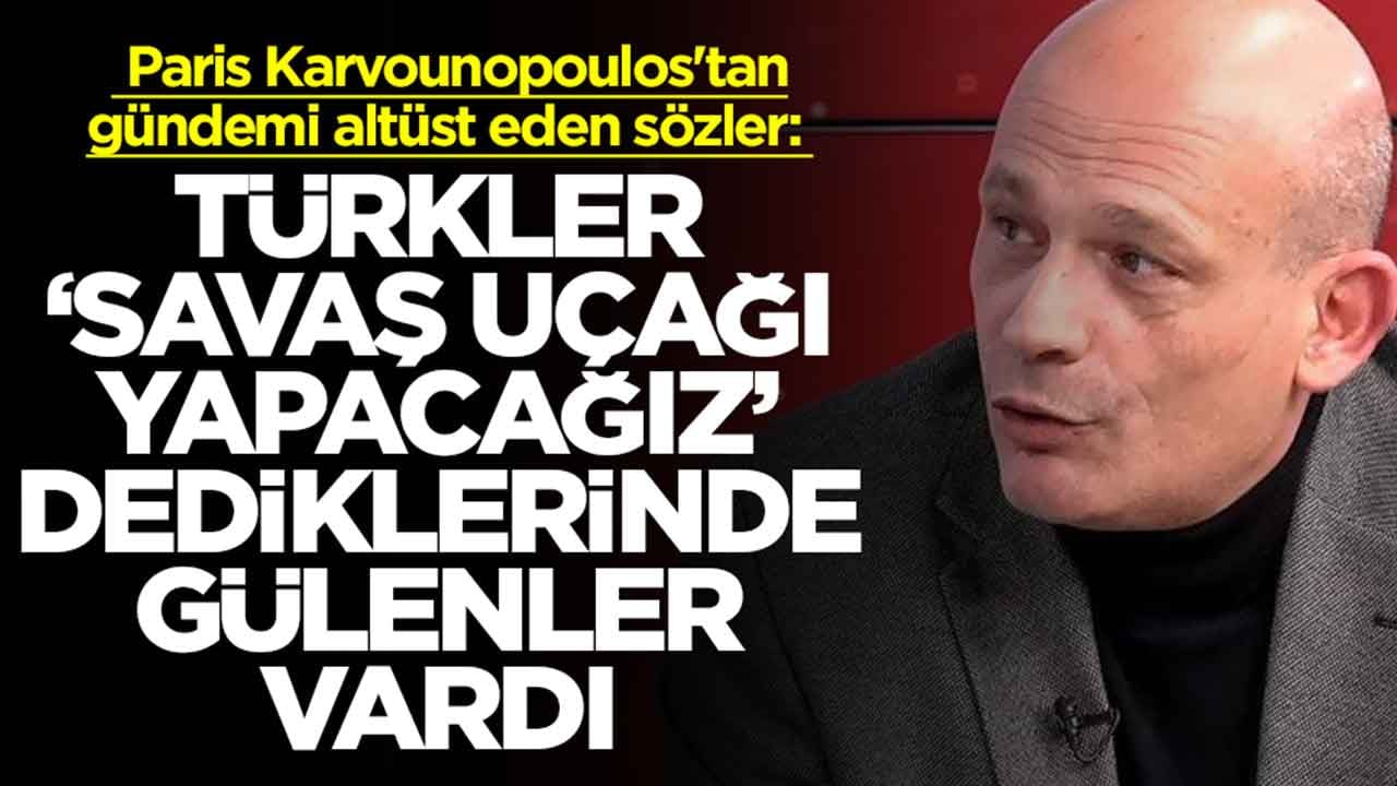  Paris Karvounopoulos'tan gündemi altüst eden sözler: Türkler savaş uçağı yapacağız dediğinde gülenler vardı