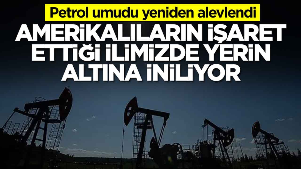 Petrol umudu yeniden alevlendi: Amerikalıların işaret ettiği ilimizde yerin altına iniliyor