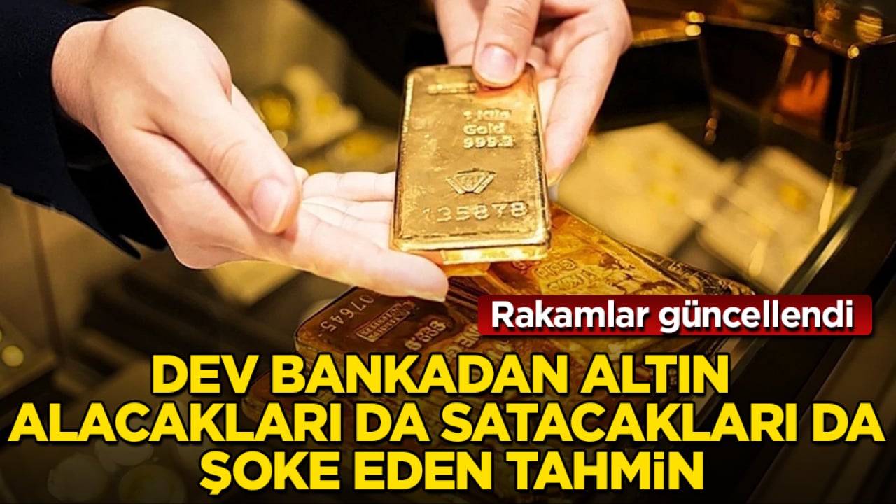 Rakamlar güncellendi! Dev bankadan altın alacakları da satacakları da şoke eden tahmin