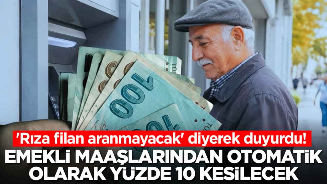 'Rıza filan aranmayacak' diyerek duyurdu: Emekli maaşlarından yüzde 10 otomatik kesinti yapılacak