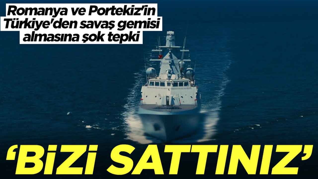 Romanya ve Portekiz'in Türkiye'den savaş gemisi almasına şok tepki: Bizi hançerlediniz, bizi sattınız