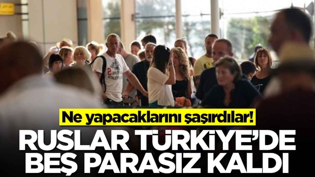 Ruslar Türkiye'de beş parasız kaldı: Ne yapacaklarını şaşırdılar