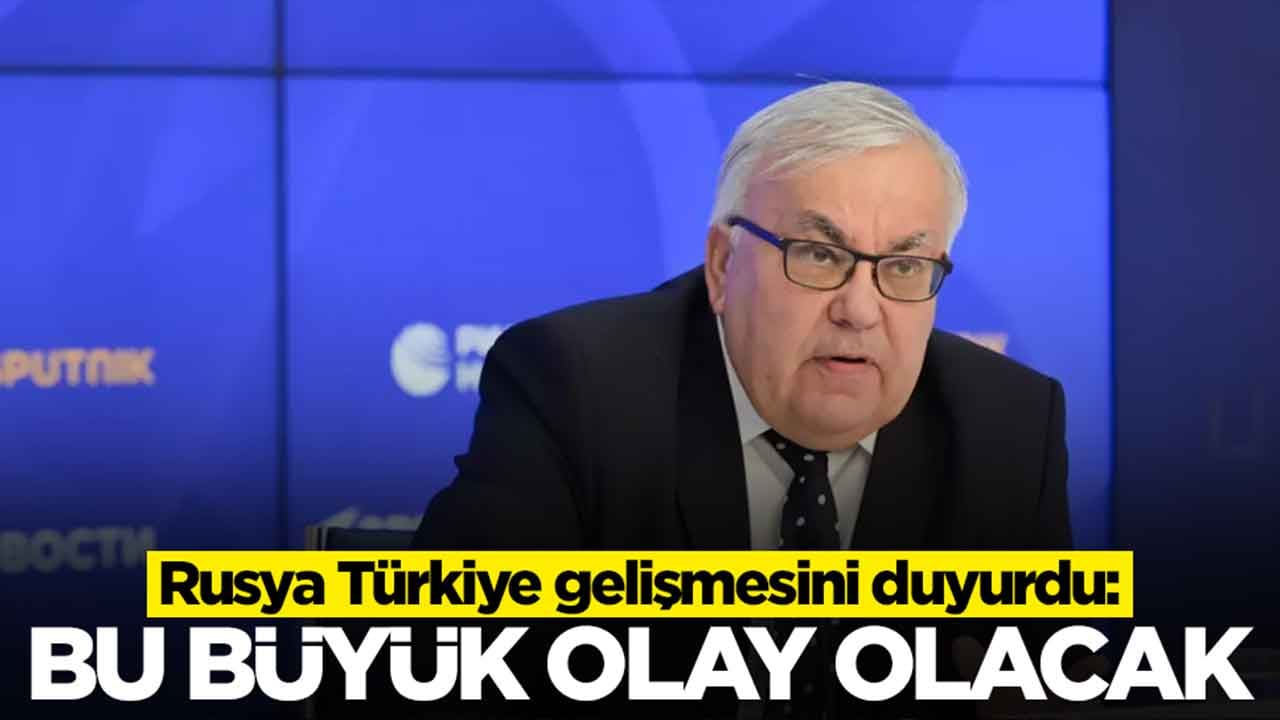 Rusya Türkiye gelişmesini duyurdu: Bu büyük olay olacak
