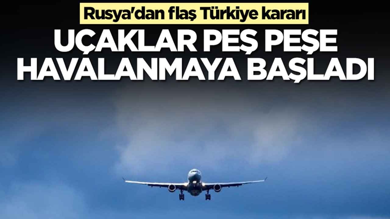 Rusya'dan flaş Türkiye kararı: Uçaklar peş peşe havalanmaya başladı