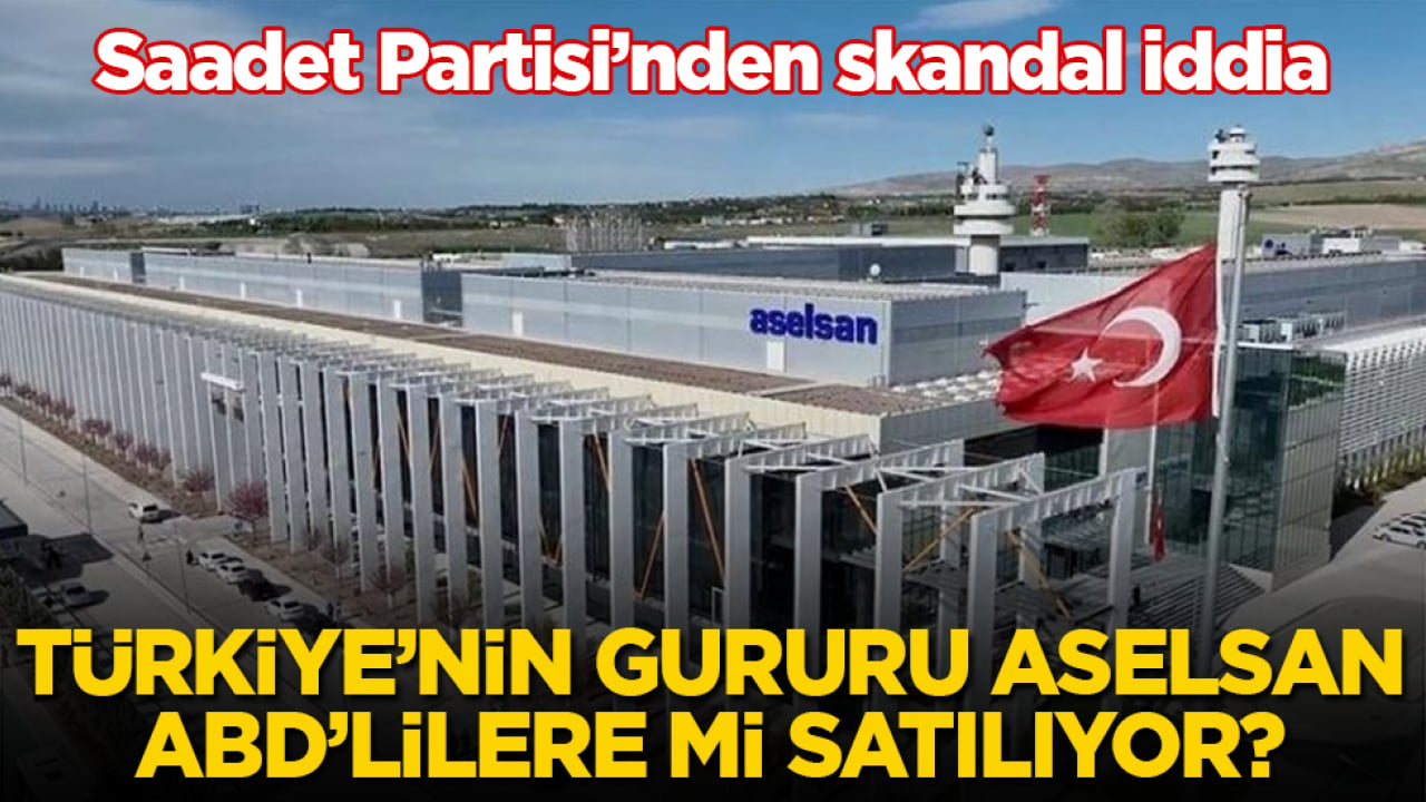 Saadet Partisi’nden skandal iddia: Türkiye’nin gururu ASELSAN, ABD’lilere mi satılıyor?