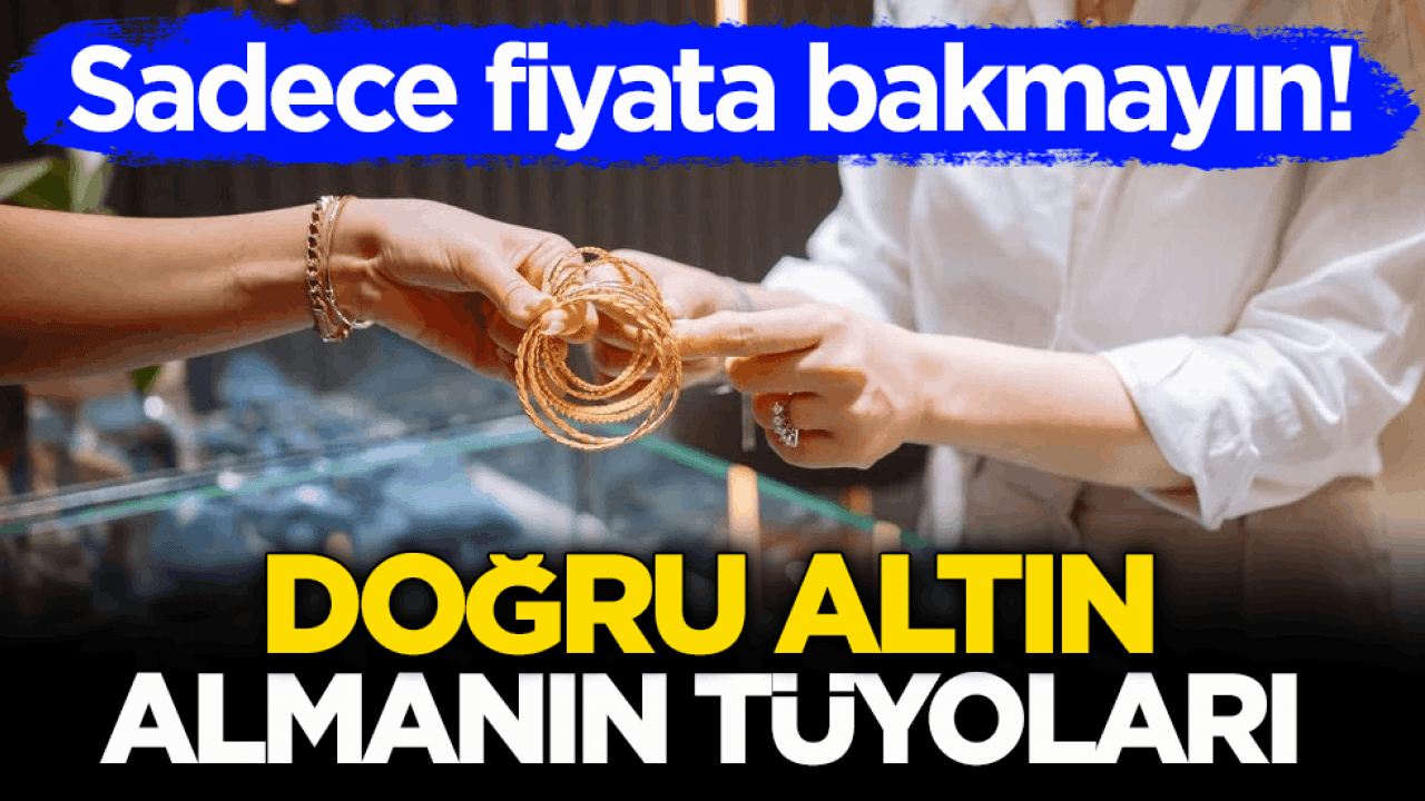 Sadece fiyata bakmayın! Doğru altın almanın tüyoları