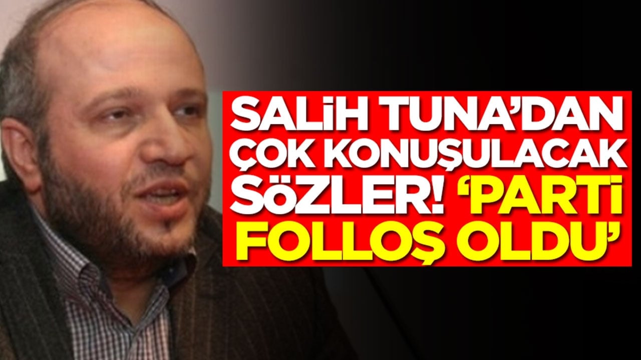 Salih Tuna'dan olay sözler: Parti folloş oldu