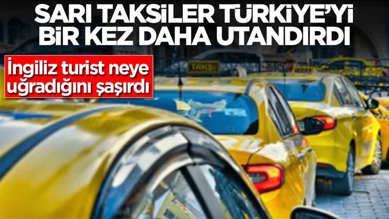 Sarı taksiler Türkiye'yi bir kez daha utandırdı: İngiliz turist neye uğradığını şaşırdı