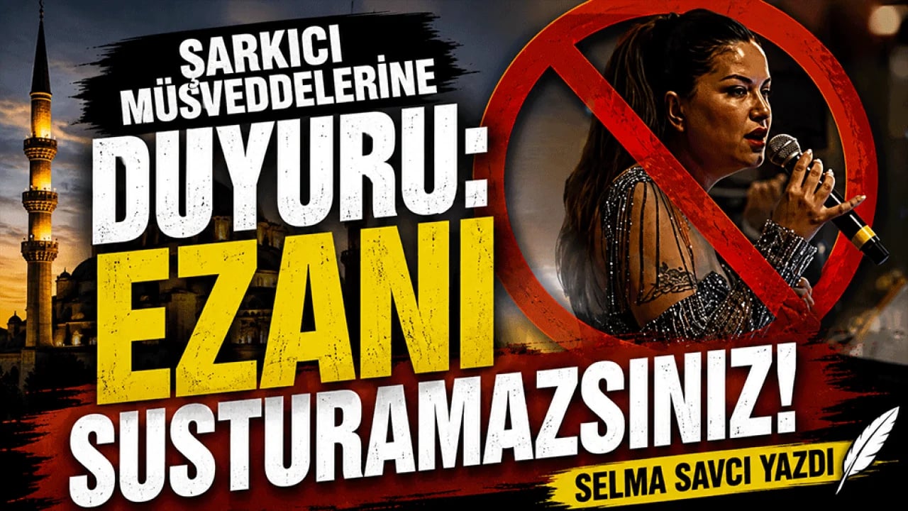 Şarkıcı müsveddelerine duyuru: Ezanı susturamazsınız! Selma Savcı yazdı