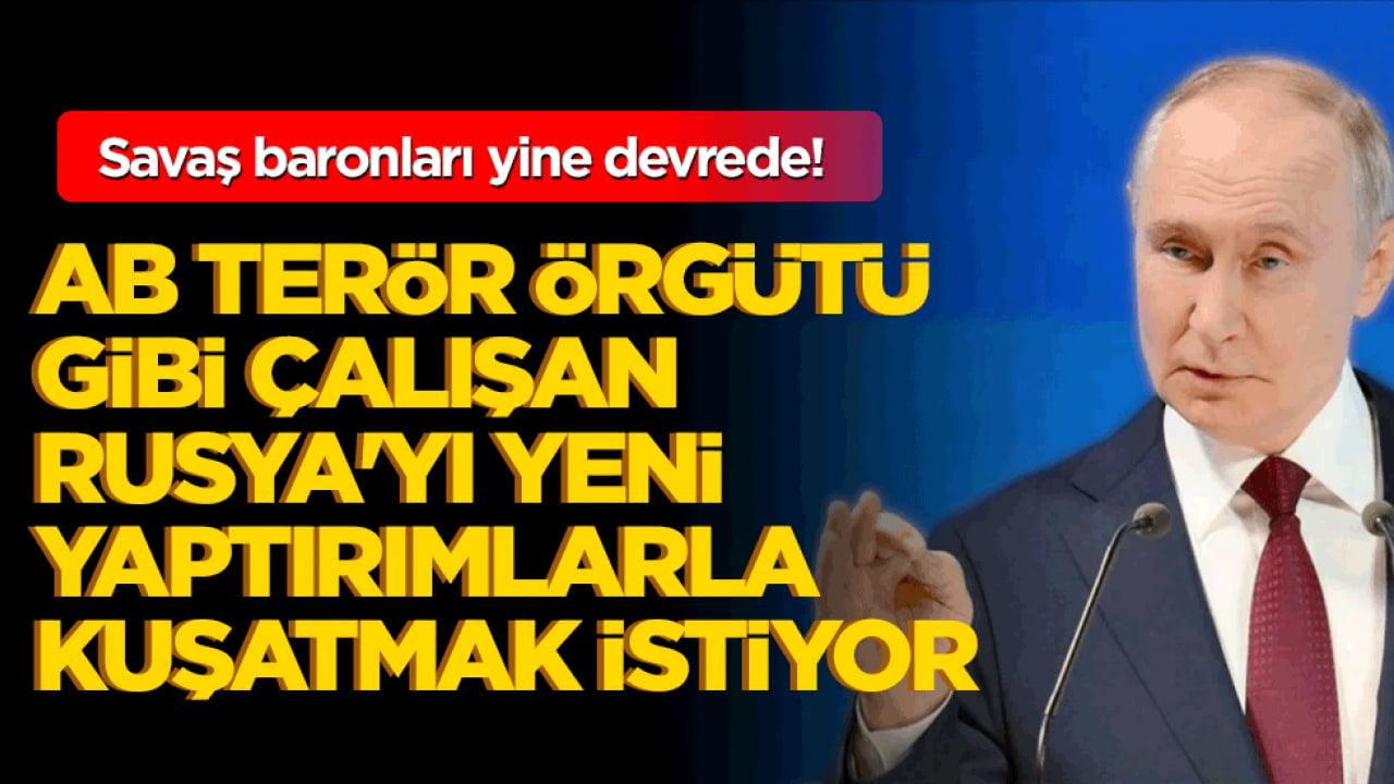 Savaş baronları yine devrede! AB Rusya'yı yeni yaptırımlarla kuşatmak istiyor!