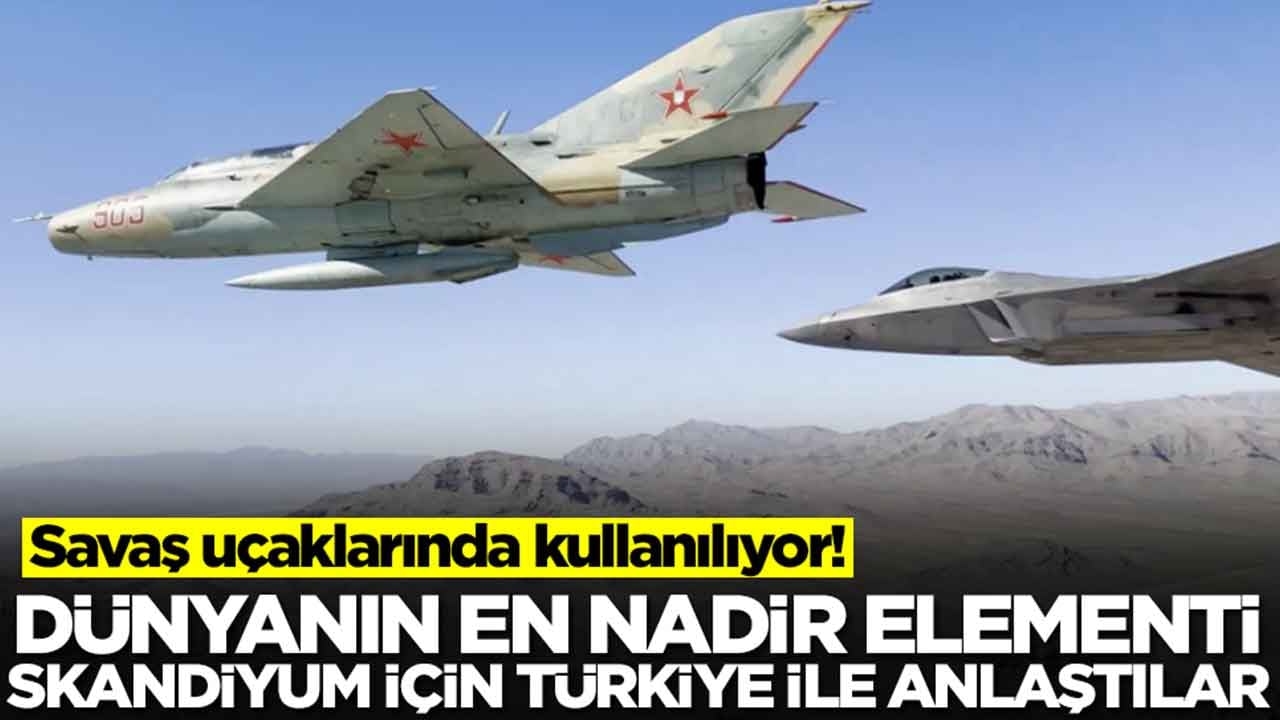 Savaş uçaklarında kullanılıyor! Dünyanın en nadir elementi skandiyum için Türkiye anlaştılar