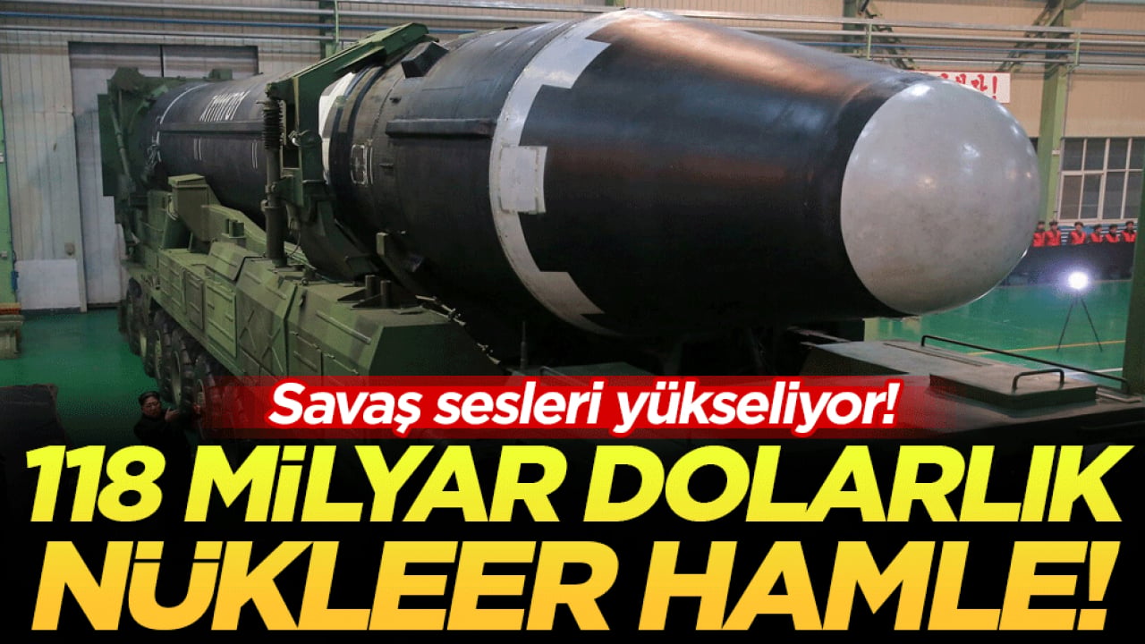 Savaşın ayak sesleri: 118 milyar dolarlık nükleer hamle!