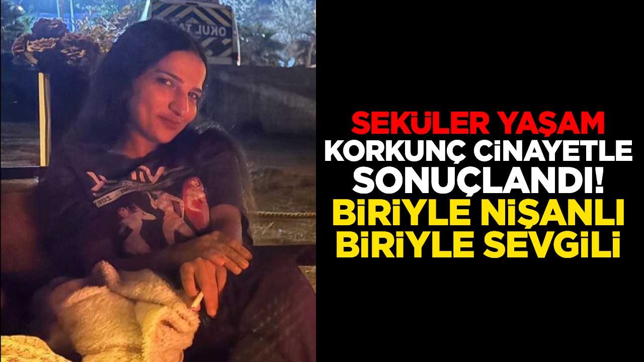Seküler yaşam korkunç cinayetle sonuçlandı! Biriyle nişanlı biriyle sevgili