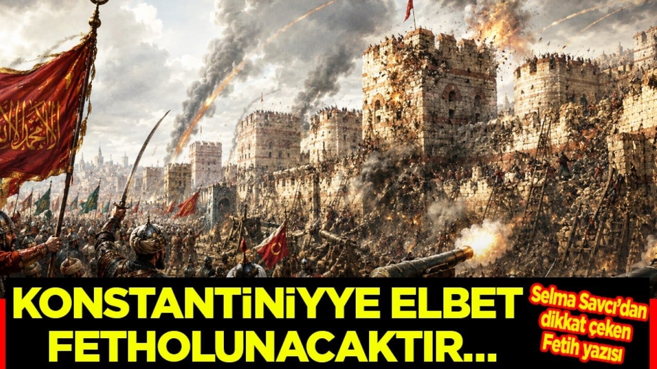 Selma Savcı'dan dikkat çeken 'Fetih' yazısı: Konstantiniyye elbet fetholunacaktır…