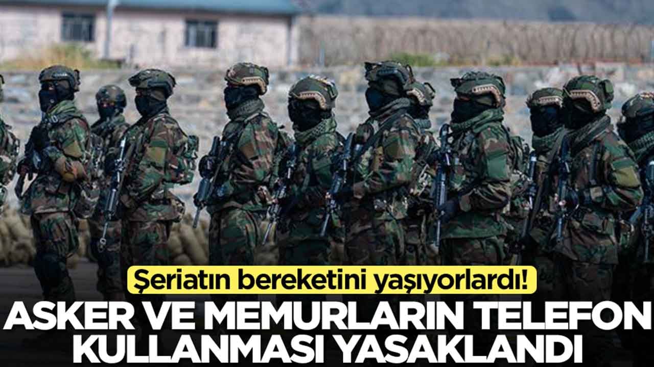 Şeriatın bereketini yaşıyorlardı: Asker ve memurların akıllı telefon kullanması yasaklandı