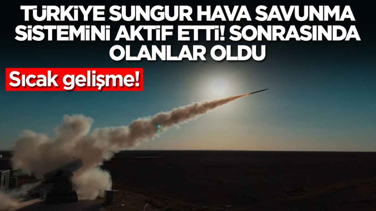 Sıcak gelişme: Türkiye SUNGUR Hava Savunma Sistemi'ni aktif etti, sonrasında olanlar oldu