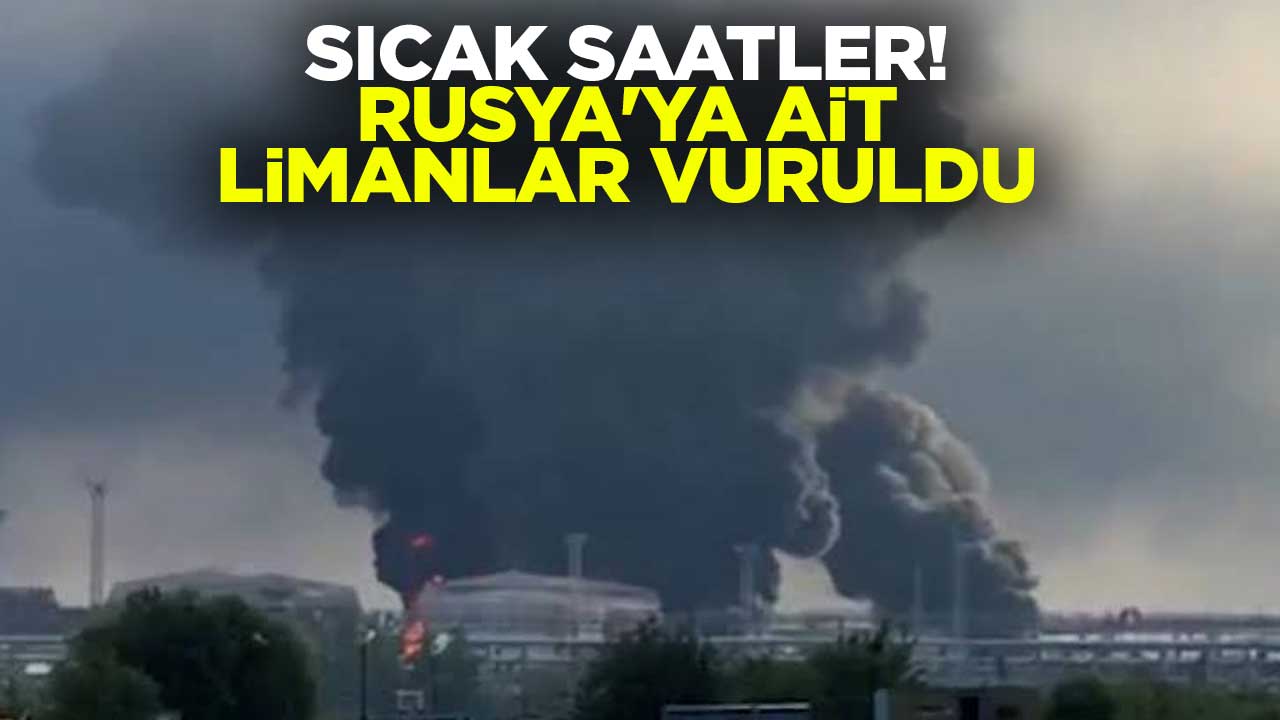 Sıcak saatler! Rusya'ya ait limanlar vuruldu