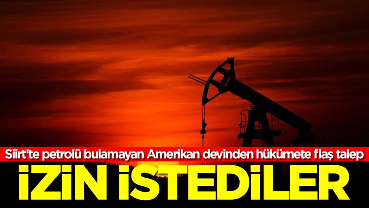 Siirt'te petrolü bulamayan Amerikan devinden hükümete flaş talep