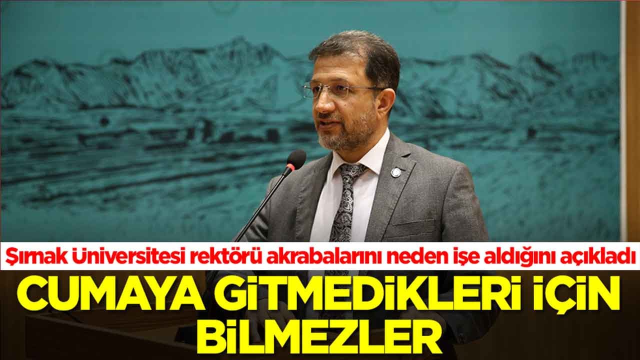 Şırnak Üniversitesi rektörü akrabalarını neden işe aldığını açıkladı: Cumaya gitmedikleri için bilmezler