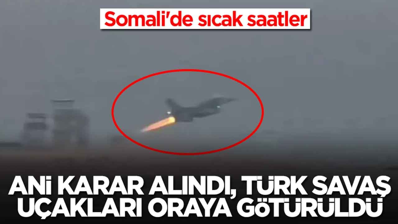 Somali'de sıcak saatler: Ani karar alındı, Türk savaş uçakları oraya götürüldü