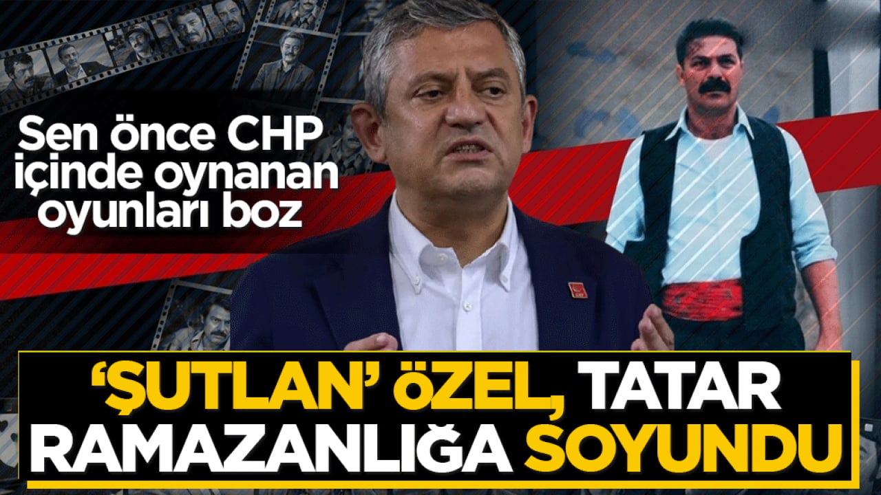 ‘Şutlan' Özel' Tatar Ramazanlığa soyundu! Sen önce CHP içinde oynanan oyunları boz