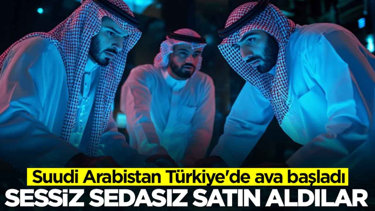 Suudi Arabistan Türkiye'de ava başladı: Sessiz sedasız satın aldılar