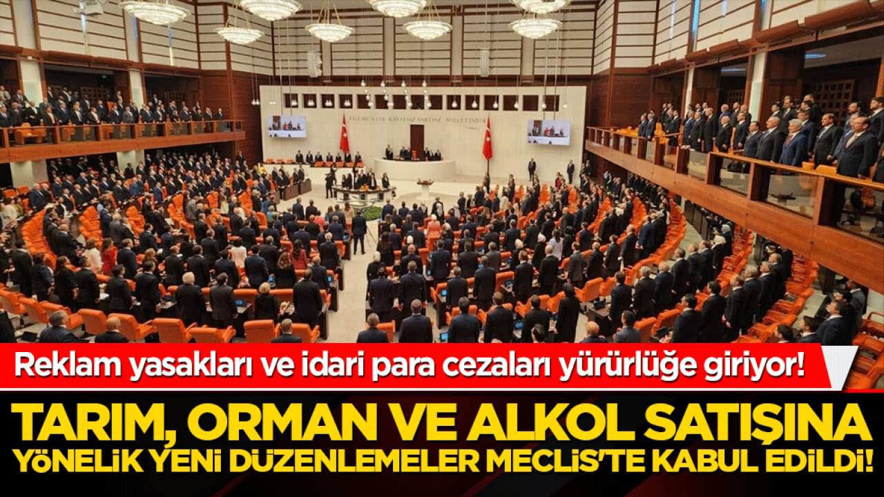 Tarım, orman ve alkol satışına yönelik yeni düzenlemeler Meclis'te kabul edildi! Reklam yasakları ve idari para cezaları yürürlüğe giriyor!