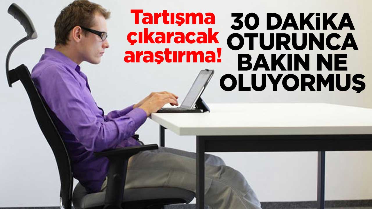 Tartışma çıkaracak araştırma! 30 dakika oturunca bakın ne oluyormuş